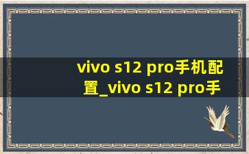 vivo s12 pro手机配置_vivo s12 pro手机配置参数
